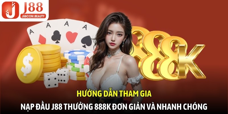 Hướng dẫn tham gia nạp đầu J88 thưởng 888k đơn giản và nhanh chóng